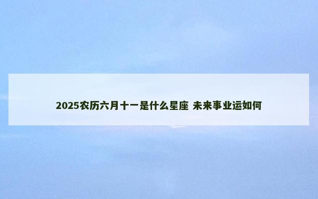 2025农历六月十一是什么星座 未来事业运如何