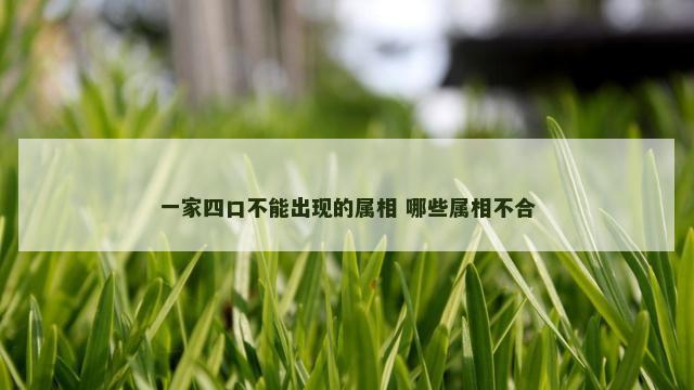 一家四口不能出现的属相 哪些属相不合