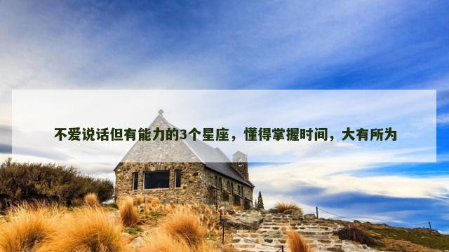 不爱说话但有能力的3个星座，懂得掌握时间，大有所为
