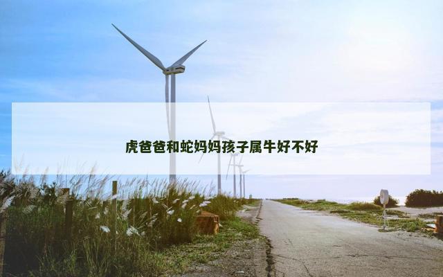 虎爸爸和蛇妈妈孩子属牛好不好