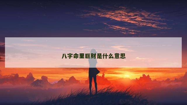 八字命里巨财是什么意思
