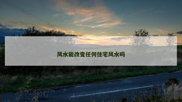 风水能改变任何住宅风水吗
