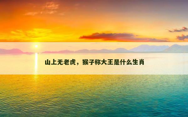 山上无老虎，猴子称大王是什么生肖