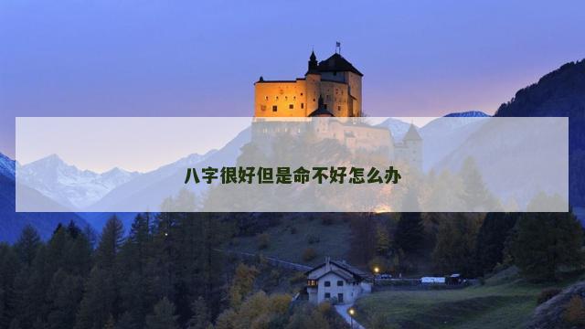 八字很好但是命不好怎么办