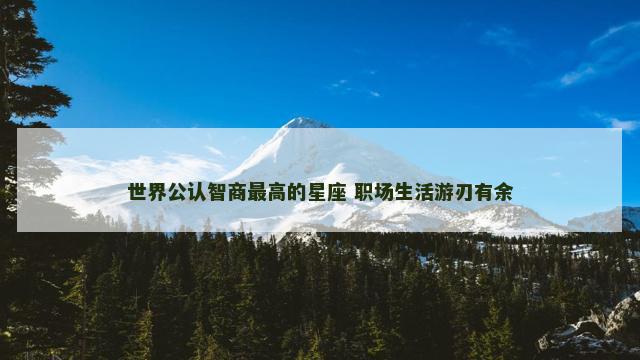 世界公认智商最高的星座 职场生活游刃有余