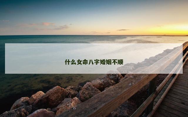 什么女命八字婚姻不顺