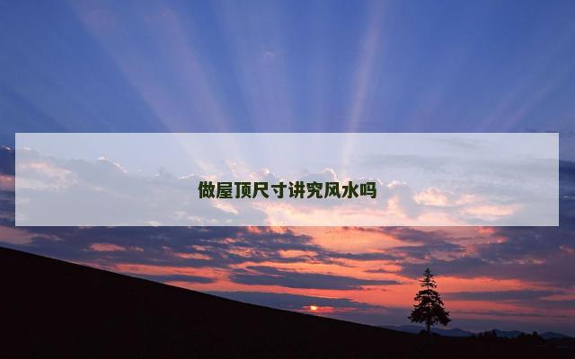 做屋顶尺寸讲究风水吗