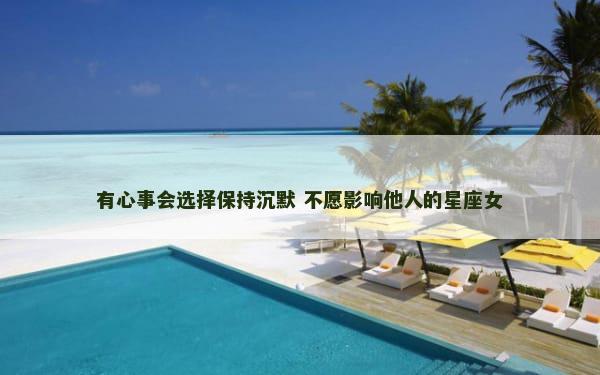 有心事会选择保持沉默 不愿影响他人的星座女