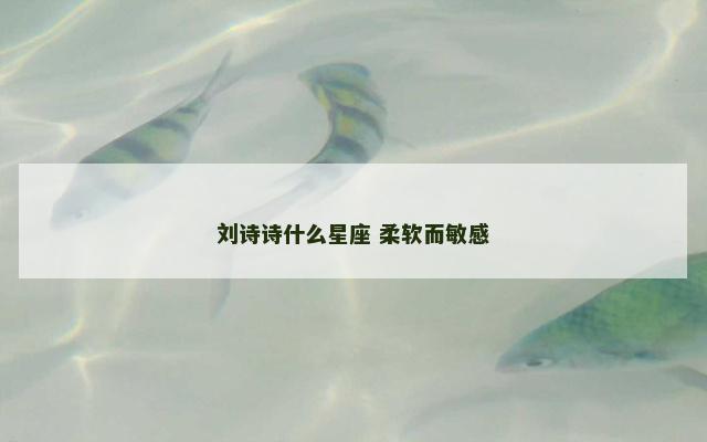 刘诗诗什么星座 柔软而敏感