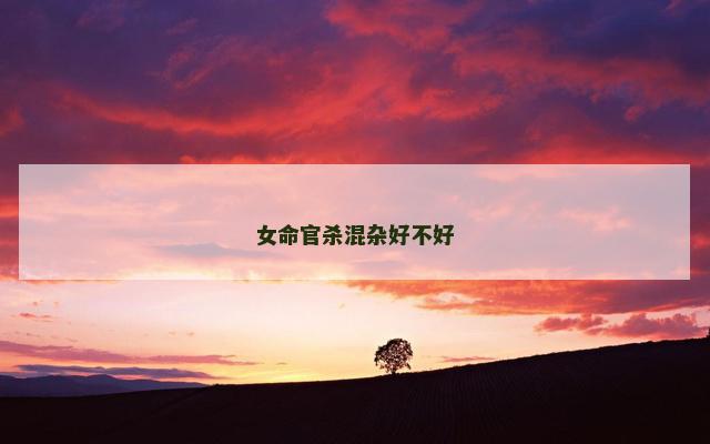 女命官杀混杂好不好