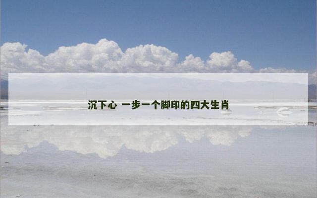 沉下心 一步一个脚印的四大生肖