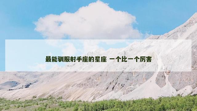 最能驯服射手座的星座 一个比一个厉害