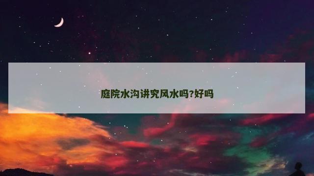 庭院水沟讲究风水吗?好吗