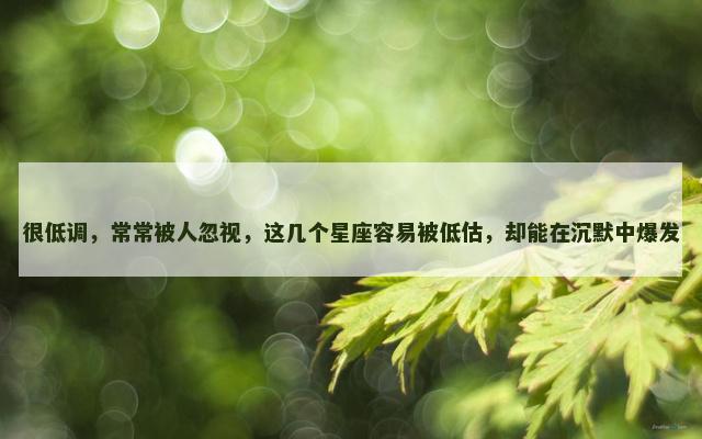 很低调，常常被人忽视，这几个星座容易被低估，却能在沉默中爆发