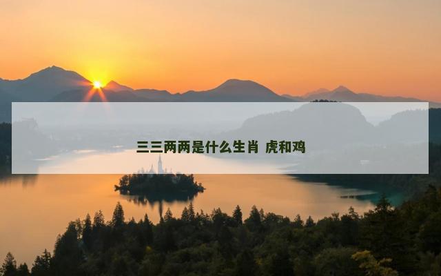 三三两两是什么生肖 虎和鸡