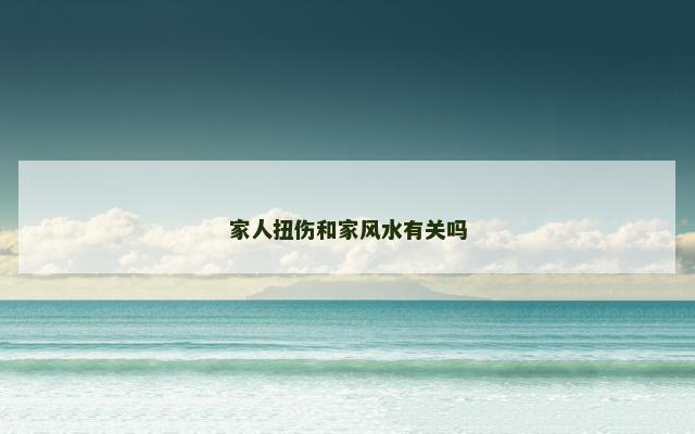 家人扭伤和家风水有关吗
