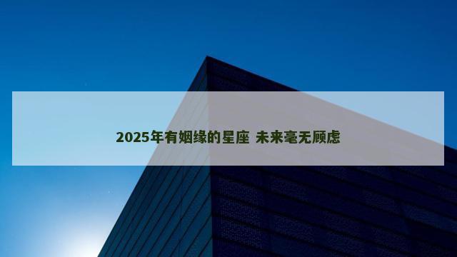 2025年有姻缘的星座 未来毫无顾虑