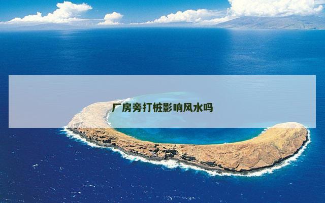 厂房旁打桩影响风水吗