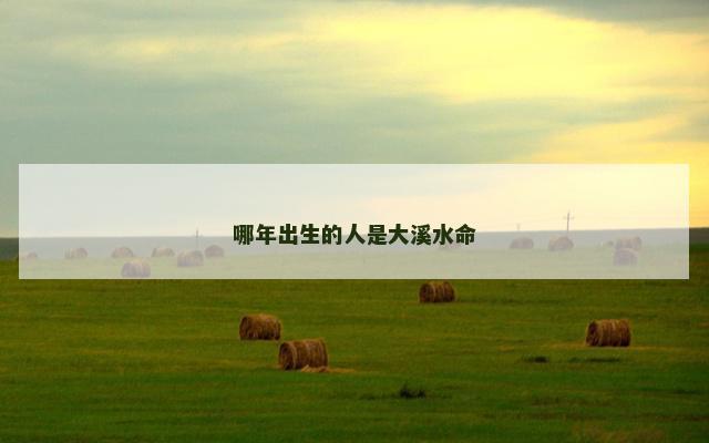 哪年出生的人是大溪水命