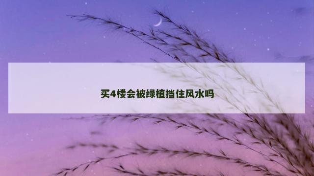 买4楼会被绿植挡住风水吗
