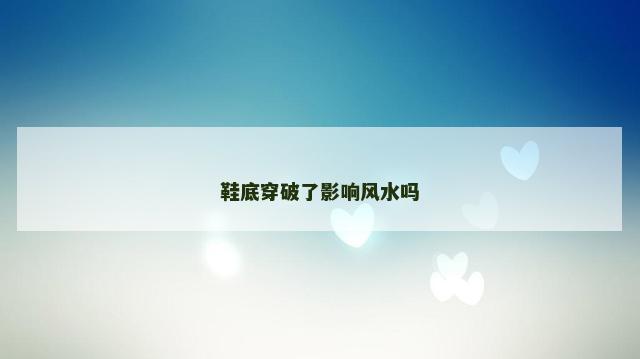 鞋底穿破了影响风水吗
