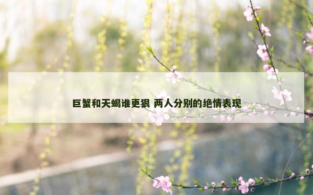 巨蟹和天蝎谁更狠 两人分别的绝情表现