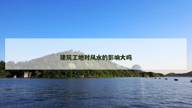 建筑工地对风水的影响大吗