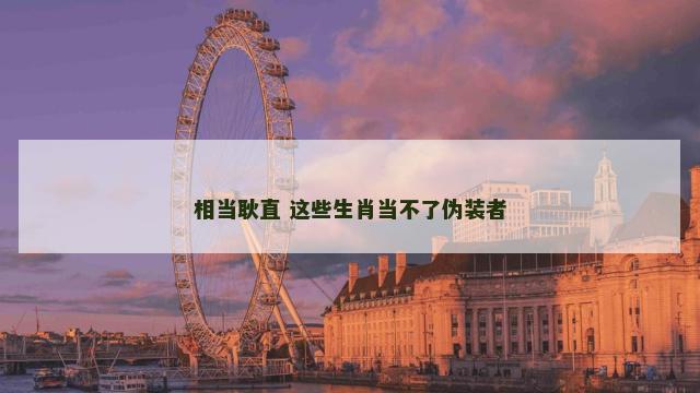 相当耿直 这些生肖当不了伪装者