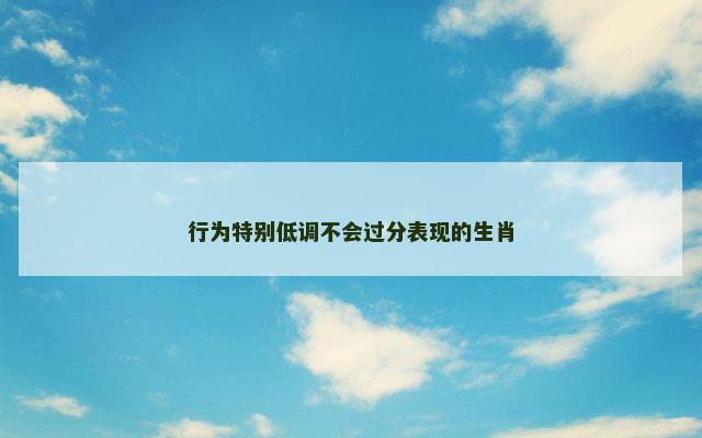 行为特别低调不会过分表现的生肖