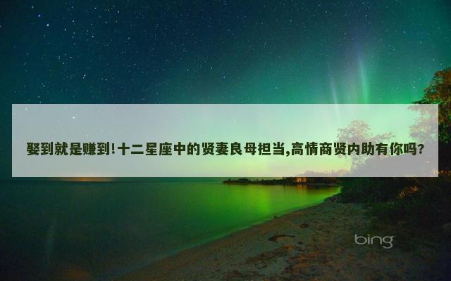 娶到就是赚到!十二星座中的贤妻良母担当,高情商贤内助有你吗?
