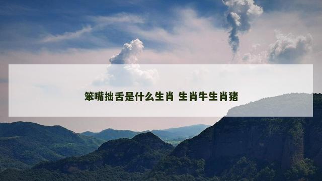 笨嘴拙舌是什么生肖 生肖牛生肖猪
