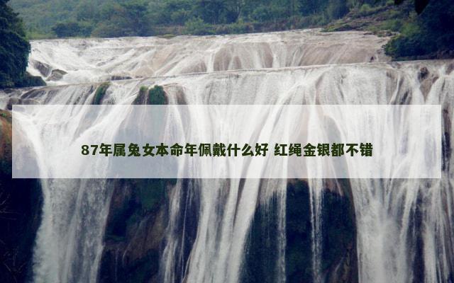 87年属兔女本命年佩戴什么好 红绳金银都不错