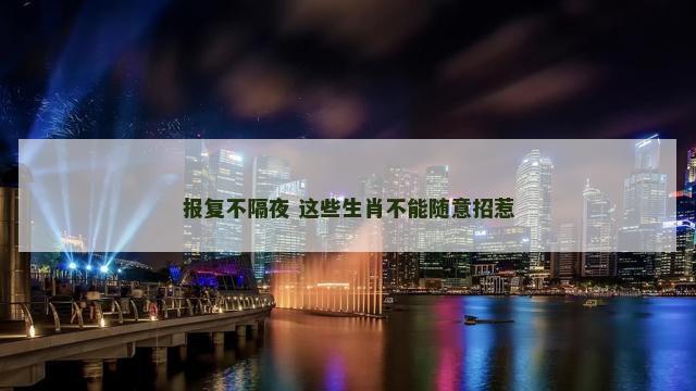 报复不隔夜 这些生肖不能随意招惹