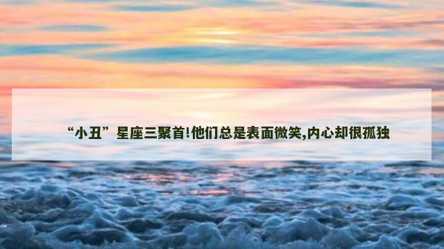 “小丑”星座三聚首!他们总是表面微笑,内心却很孤独