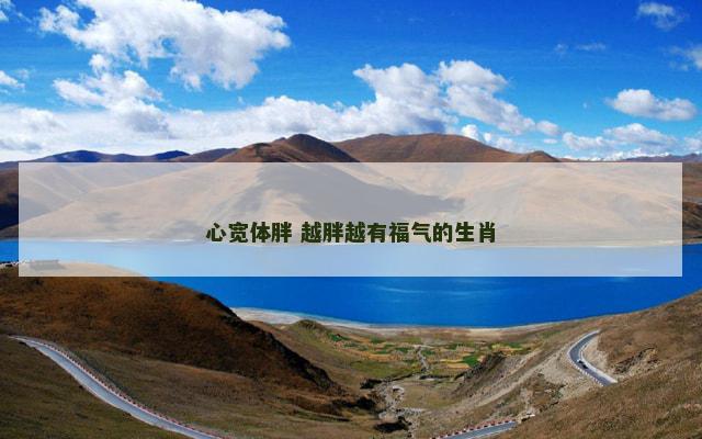心宽体胖 越胖越有福气的生肖