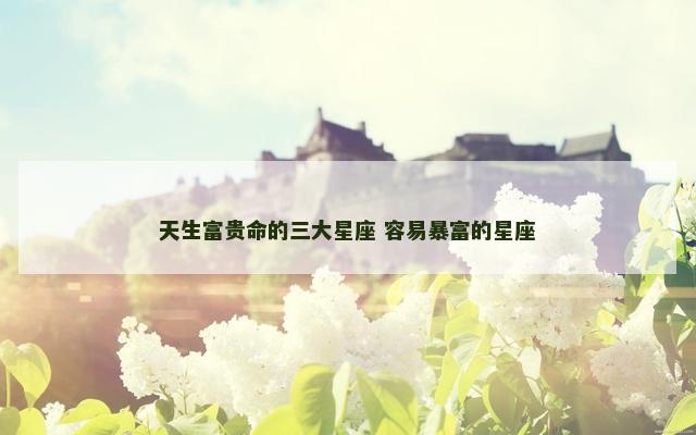 天生富贵命的三大星座 容易暴富的星座