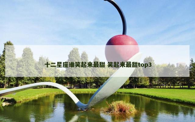 十二星座谁笑起来最甜 笑起来最甜top3
