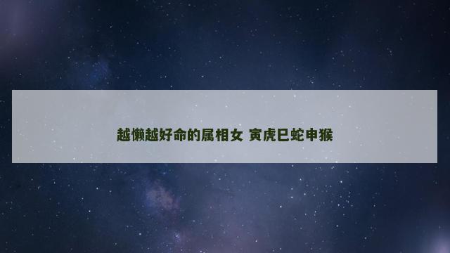 越懒越好命的属相女 寅虎巳蛇申猴