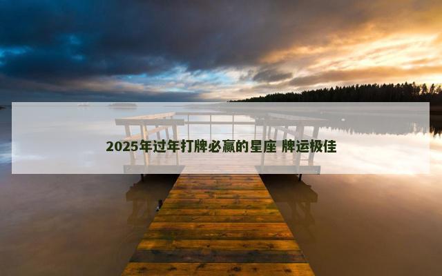 2025年过年打牌必赢的星座 牌运极佳
