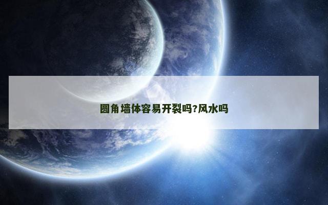 圆角墙体容易开裂吗?风水吗