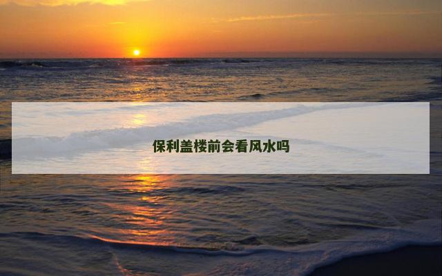 保利盖楼前会看风水吗