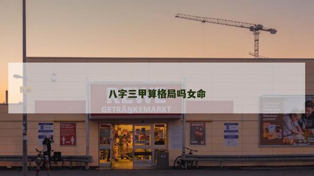 八字三甲算格局吗女命