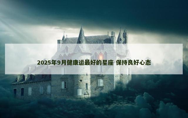 2025年9月健康运最好的星座 保持良好心态