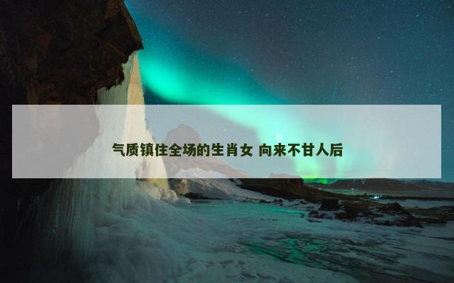 气质镇住全场的生肖女 向来不甘人后