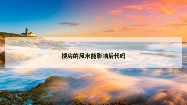 楼房的风水能影响后代吗