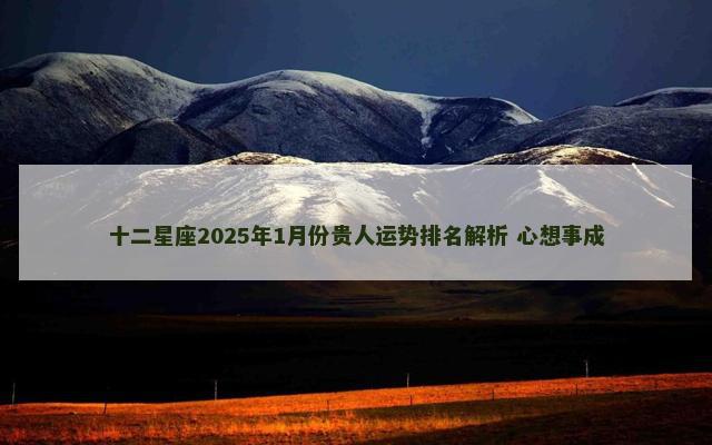 十二星座2025年1月份贵人运势排名解析 心想事成