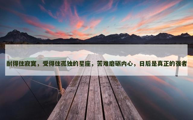 耐得住寂寞，受得住孤独的星座，苦难磨砺内心，日后是真正的强者