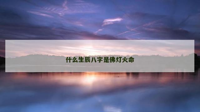 什么生辰八字是佛灯火命