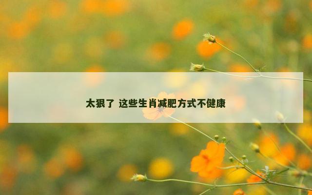 太狠了 这些生肖减肥方式不健康