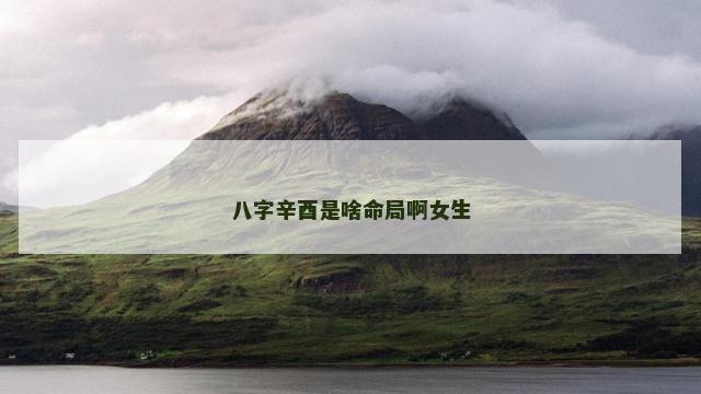 八字辛酉是啥命局啊女生